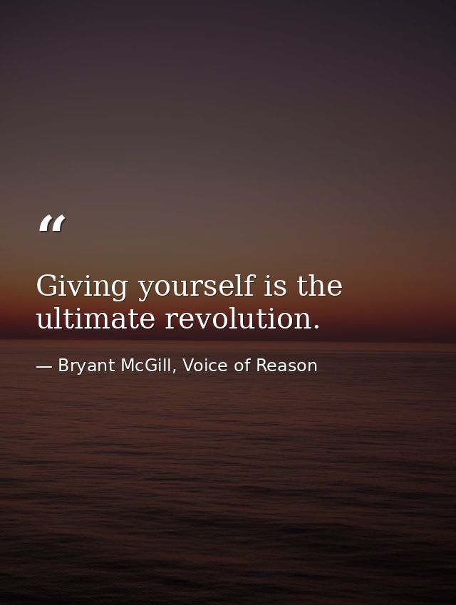 Giving yourself is the ultimate revolution. — Bryant McGill, Voice of Reason