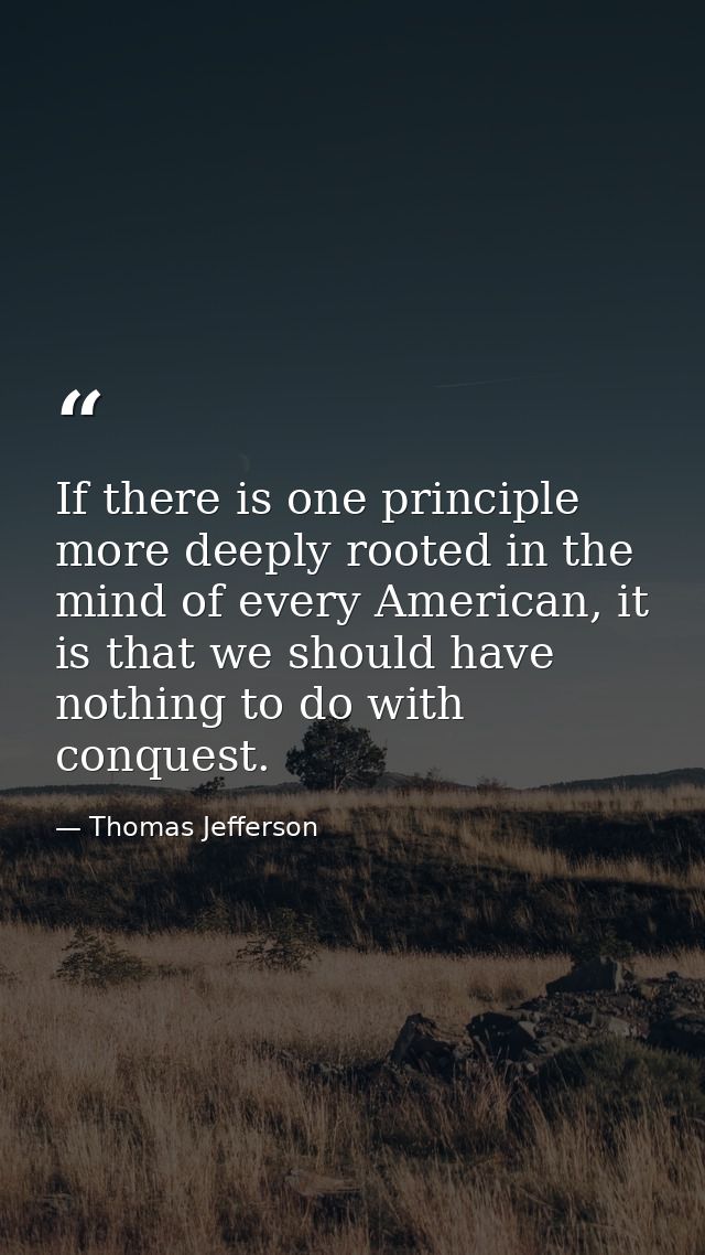 If there is one principle more deeply rooted in the mind of every American, it is that we should have nothing to do with — Thomas Jefferson