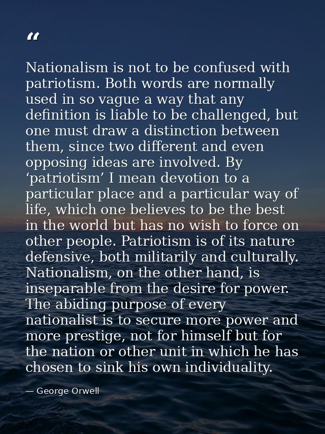 Nationalism is not to be confused with patriotism. Both words are normally used in so vague a way that any definition is — George Orwell