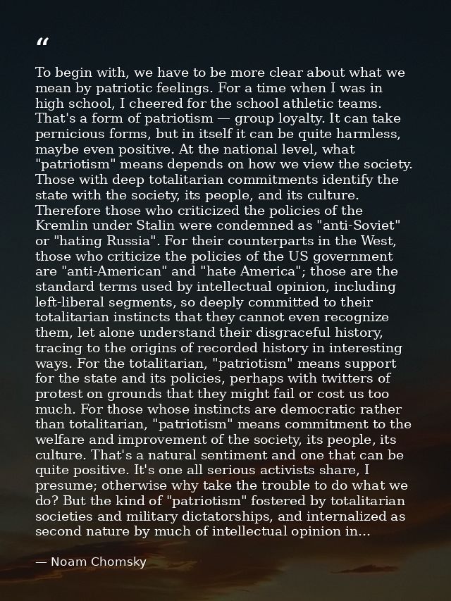 To begin with, we have to be more clear about what we mean by patriotic feelings. For a time when I was in high school,  — Noam Chomsky