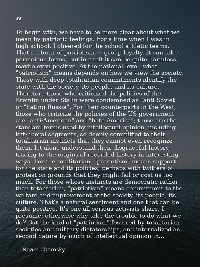 To begin with, we have to be more clear about what we mean by patriotic feelings. For a time when I was in high school,  — Noam Chomsky