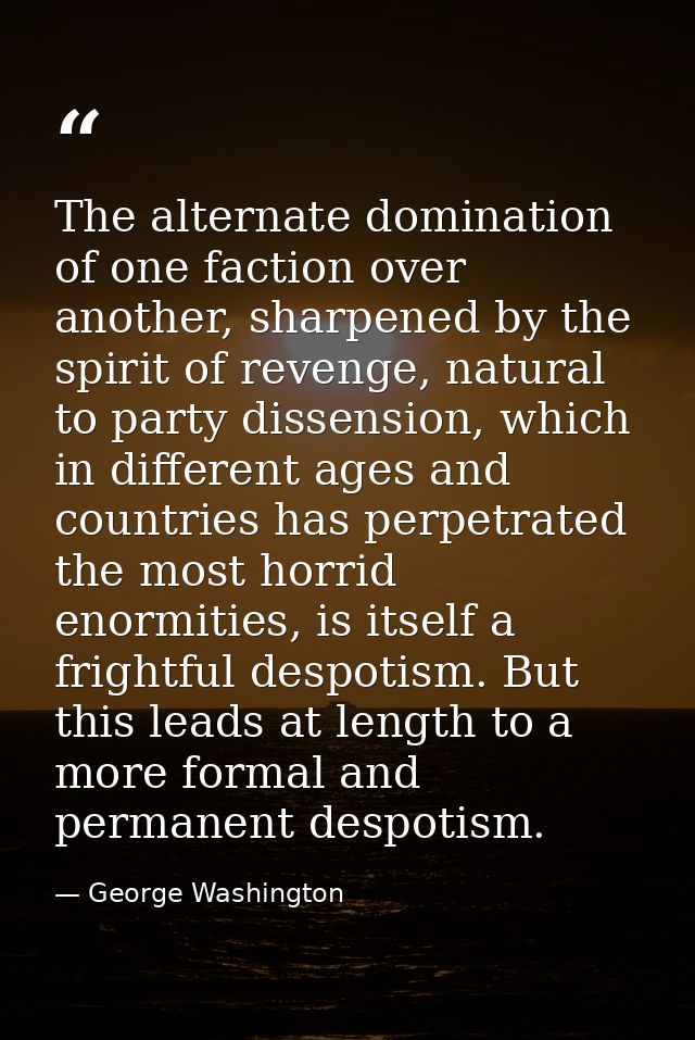 The alternate domination of one faction over another, sharpened by the spirit of revenge, natural to party dissension, w — George Washington