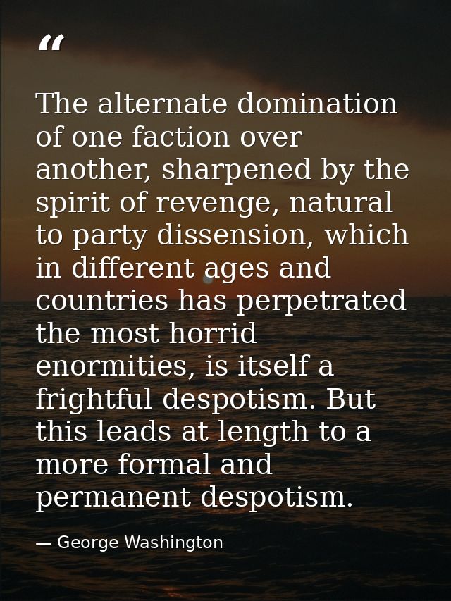 The alternate domination of one faction over another, sharpened by the spirit of revenge, natural to party dissension, w — George Washington