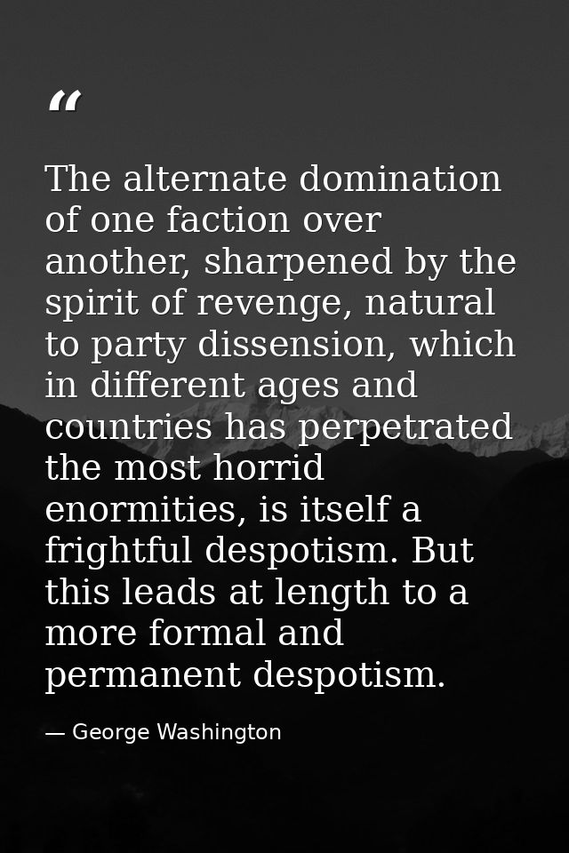 The alternate domination of one faction over another, sharpened by the spirit of revenge, natural to party dissension, w — George Washington