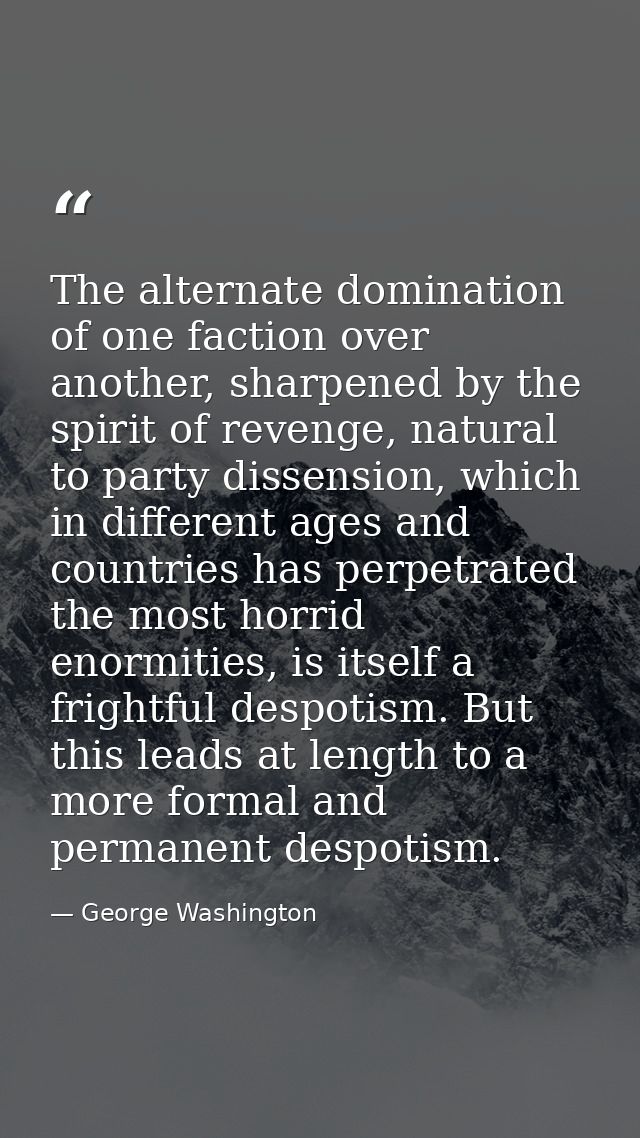 The alternate domination of one faction over another, sharpened by the spirit of revenge, natural to party dissension, w — George Washington