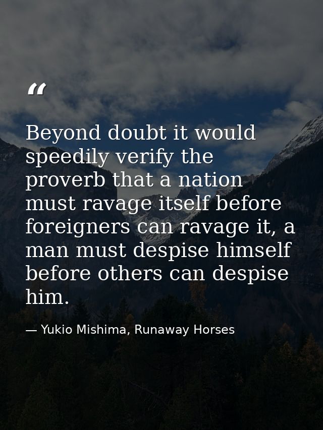 Beyond doubt it would speedily verify the proverb that a nation must ravage itself before foreigners can ravage it, a ma — Yukio Mishima, Runaway Horses
