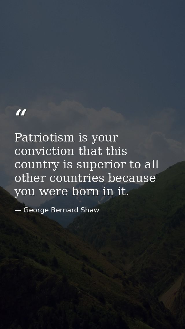Patriotism is your conviction that this country is superior to all other countries because you were born in it. — George Bernard Shaw
