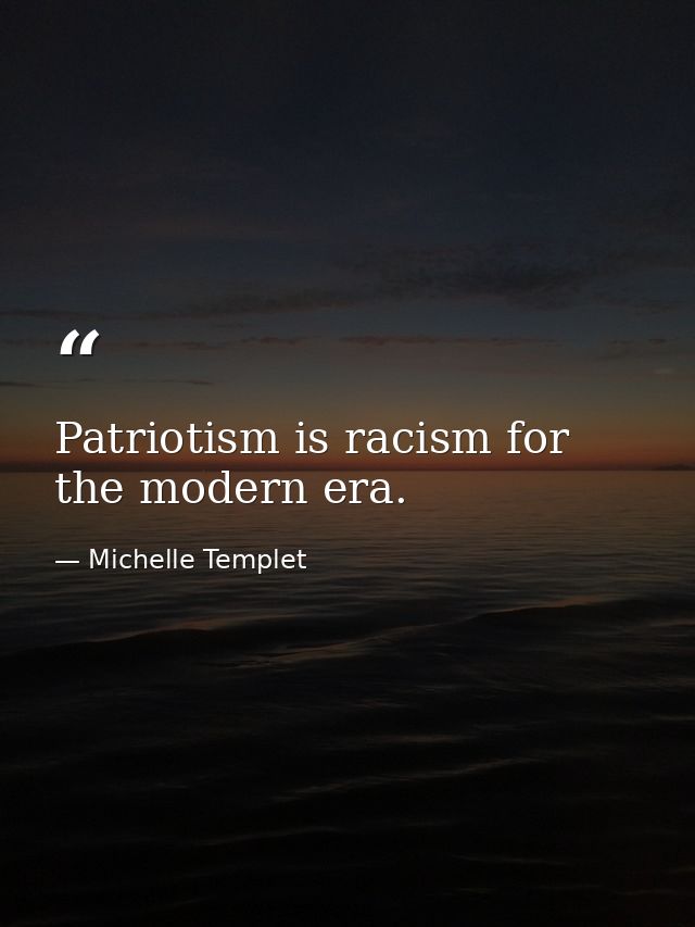 Patriotism is racism for the modern era. — Michelle Templet