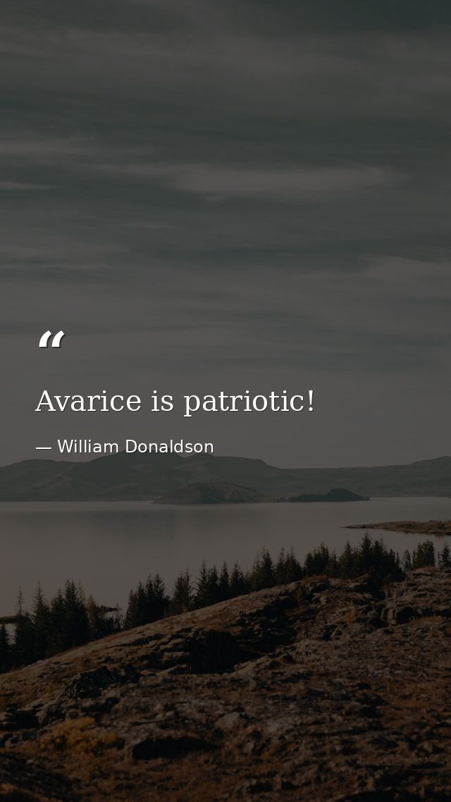 Avarice is patriotic! — William Donaldson