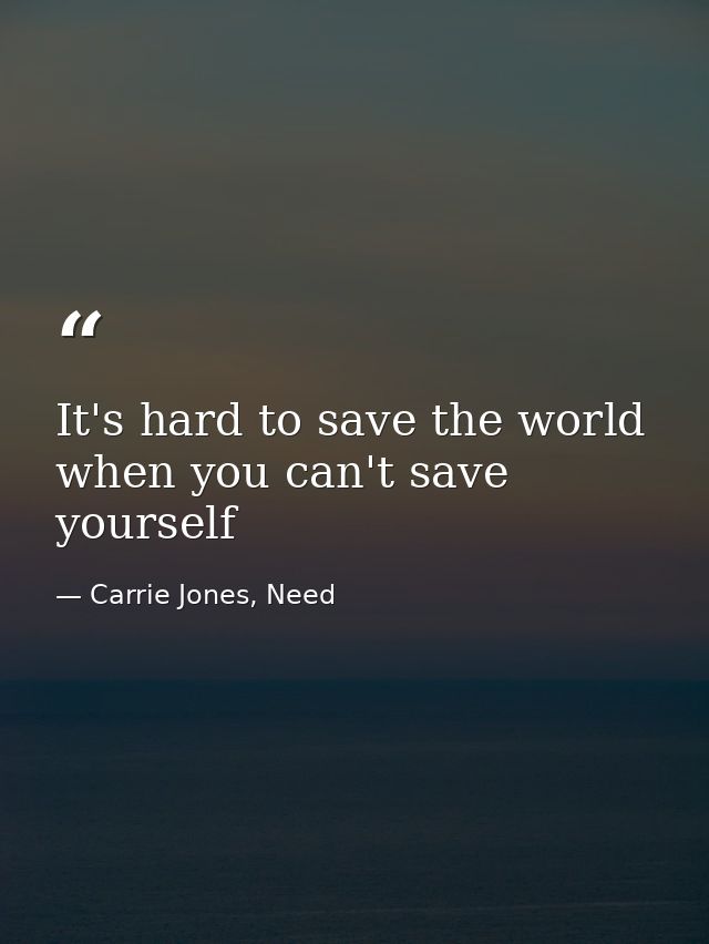 It's hard to save the world when you can't save yourself — Carrie Jones, Need