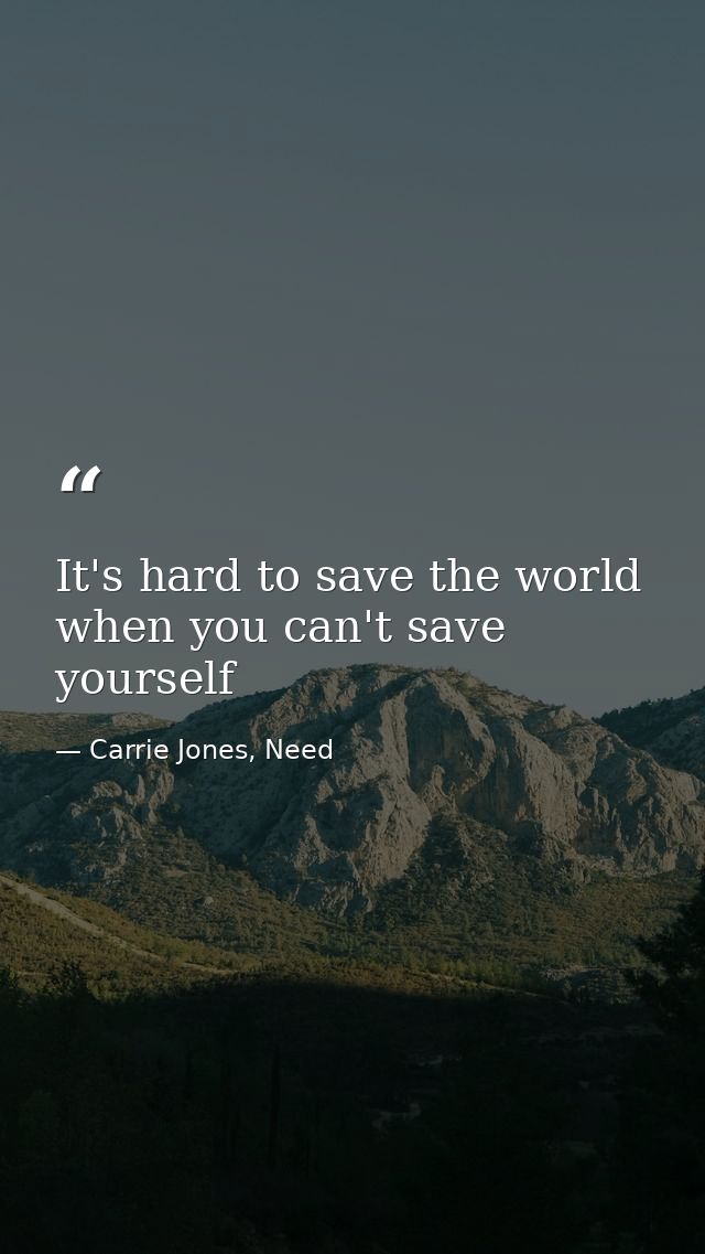 It's hard to save the world when you can't save yourself — Carrie Jones, Need