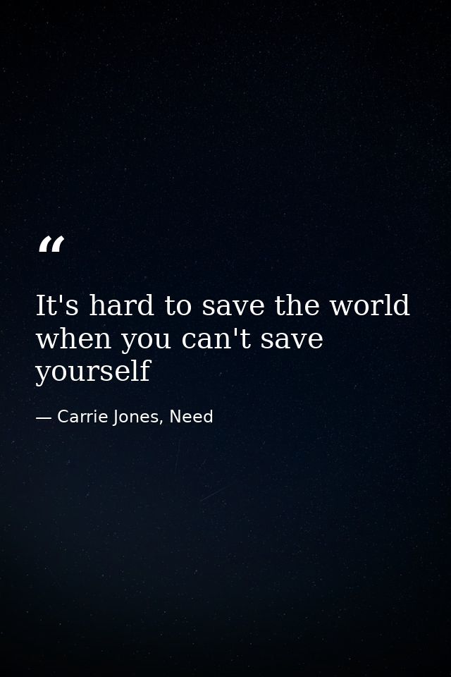 It's hard to save the world when you can't save yourself — Carrie Jones, Need