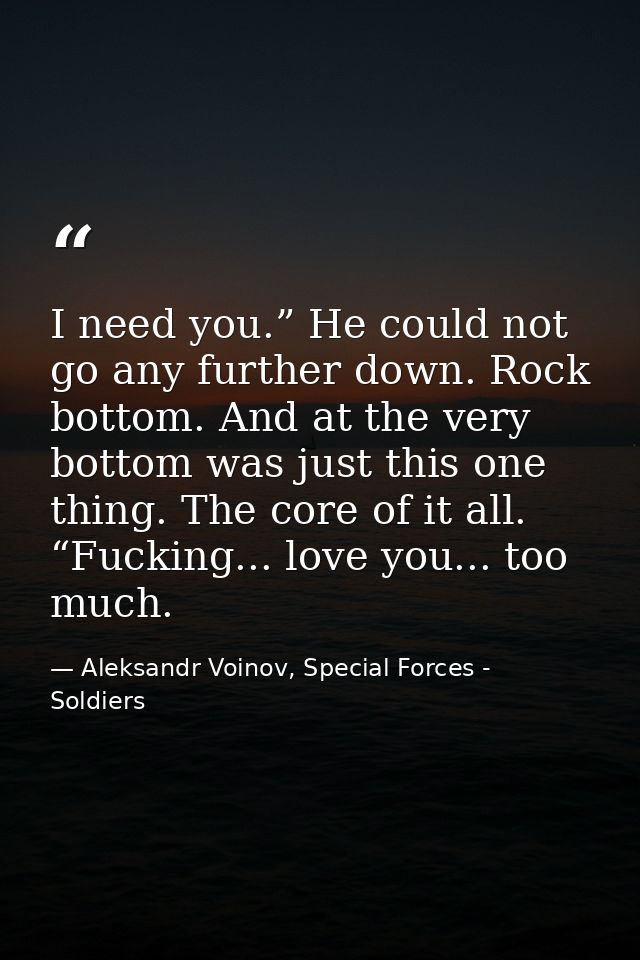 I need you.” He could not go any further down. Rock bottom. And at the very bottom was just this one thing. The core of  — Aleksandr Voinov, Special Forces - Soldiers