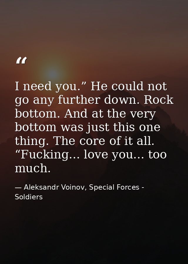 I need you.” He could not go any further down. Rock bottom. And at the very bottom was just this one thing. The core of  — Aleksandr Voinov, Special Forces - Soldiers