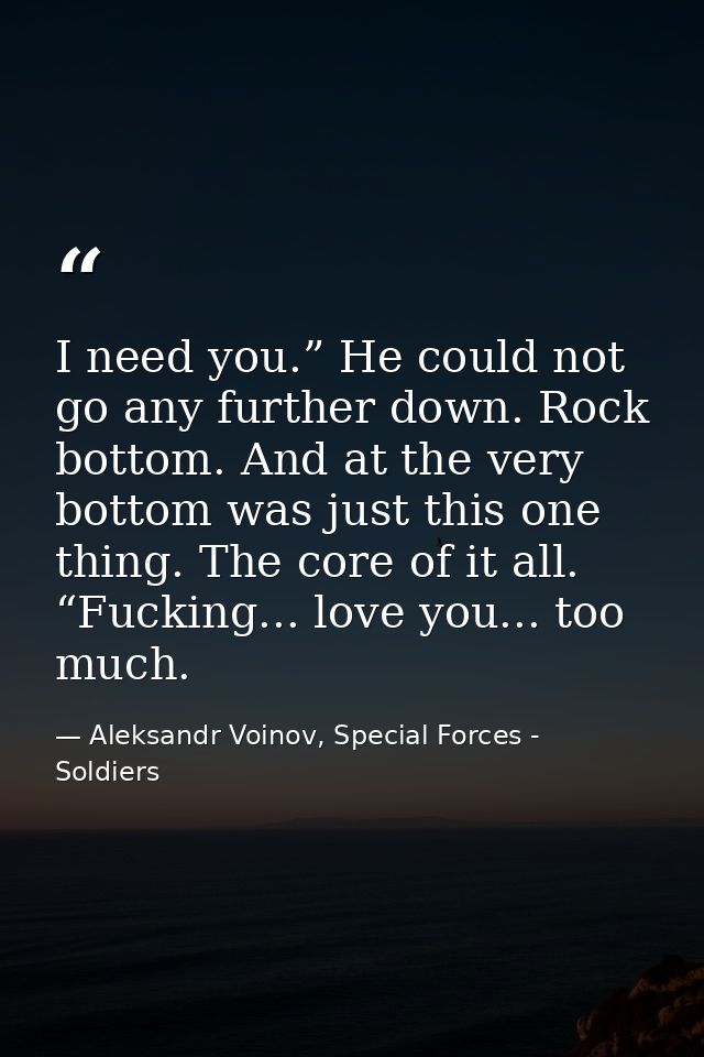 I need you.” He could not go any further down. Rock bottom. And at the very bottom was just this one thing. The core of  — Aleksandr Voinov, Special Forces - Soldiers