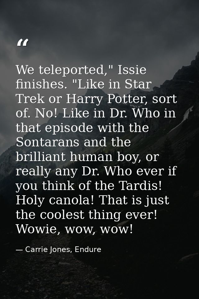 We teleported," Issie finishes. "Like in Star Trek or Harry Potter, sort of. No! Like in Dr. Who in that episode with th — Carrie Jones, Endure