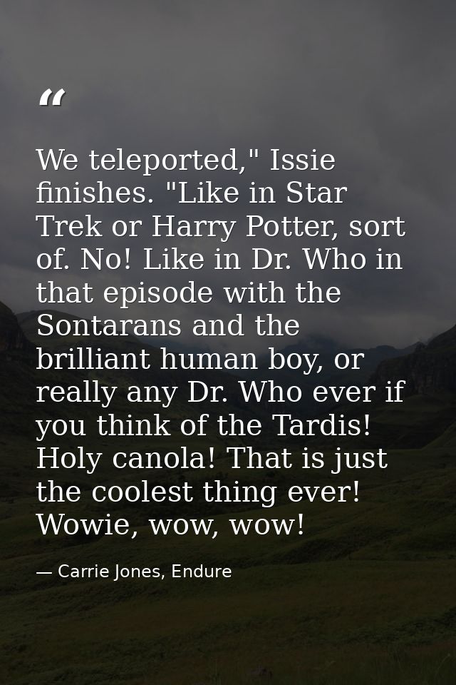 We teleported," Issie finishes. "Like in Star Trek or Harry Potter, sort of. No! Like in Dr. Who in that episode with th — Carrie Jones, Endure