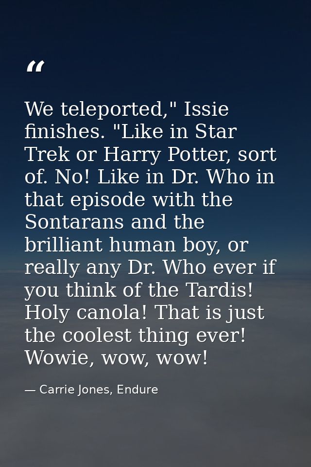 We teleported," Issie finishes. "Like in Star Trek or Harry Potter, sort of. No! Like in Dr. Who in that episode with th — Carrie Jones, Endure