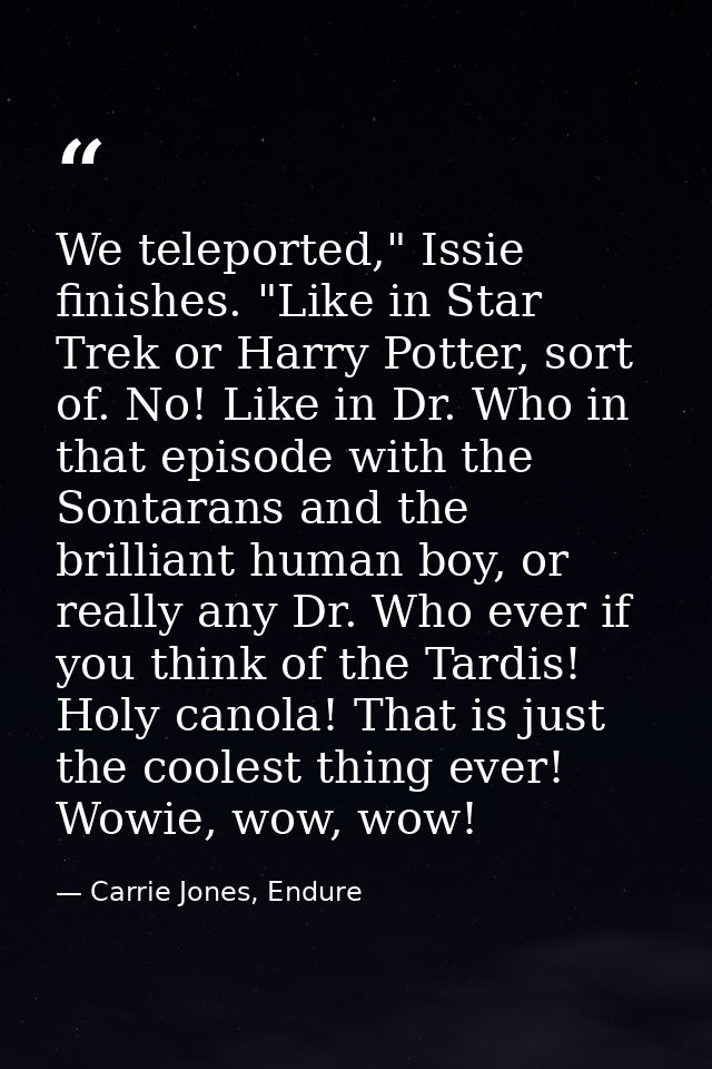 We teleported," Issie finishes. "Like in Star Trek or Harry Potter, sort of. No! Like in Dr. Who in that episode with th — Carrie Jones, Endure