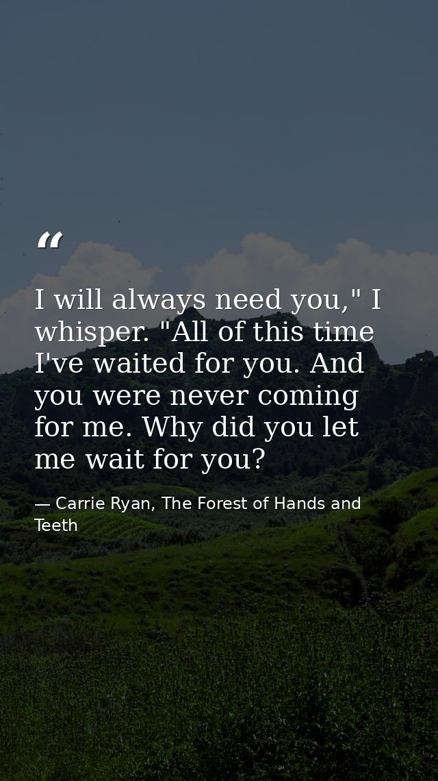 I will always need you," I whisper. "All of this time I've waited for you. And you were never coming for me. Why did you — Carrie Ryan, The Forest of Hands and Teeth