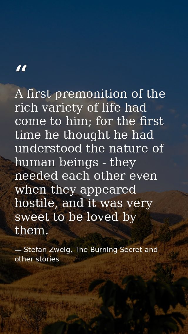A first premonition of the rich variety of life had come to him; for the first time he thought he had understood the nat — Stefan Zweig, The Burning Secret and other stories