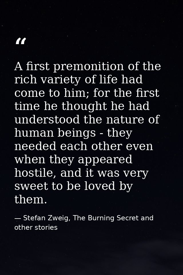 A first premonition of the rich variety of life had come to him; for the first time he thought he had understood the nat — Stefan Zweig, The Burning Secret and other stories