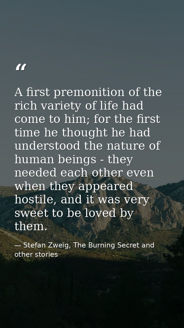 A first premonition of the rich variety of life had come to him; for the first time he thought he had understood the nat — Stefan Zweig, The Burning Secret and other stories