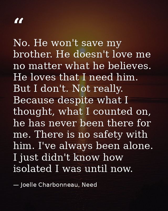 No. He won't save my brother. He doesn't love me no matter what he believes. He loves that I need him. But I don't. Not  — Joelle Charbonneau, Need