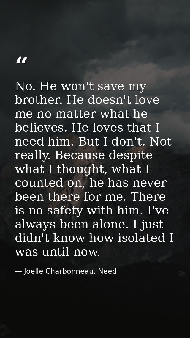 No. He won't save my brother. He doesn't love me no matter what he believes. He loves that I need him. But I don't. Not  — Joelle Charbonneau, Need