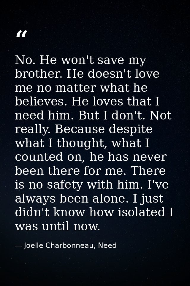 No. He won't save my brother. He doesn't love me no matter what he believes. He loves that I need him. But I don't. Not  — Joelle Charbonneau, Need