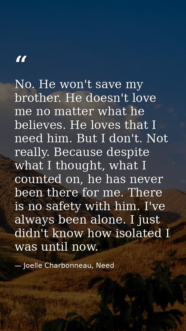 No. He won't save my brother. He doesn't love me no matter what he believes. He loves that I need him. But I don't. Not  — Joelle Charbonneau, Need