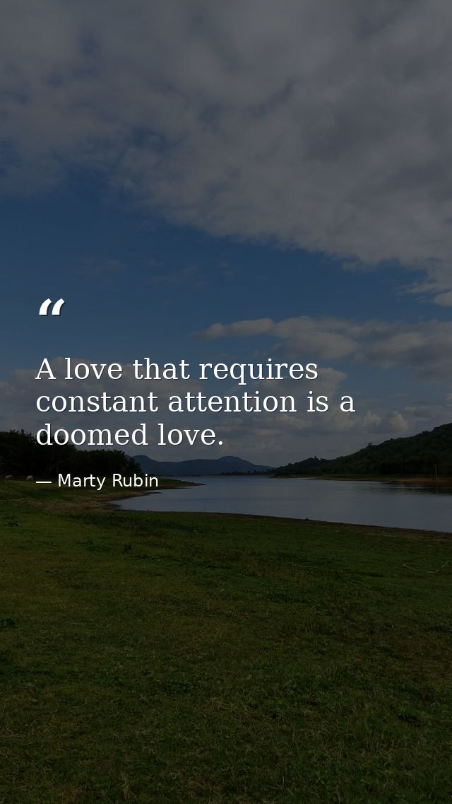A love that requires constant attention is a doomed love. — Marty Rubin