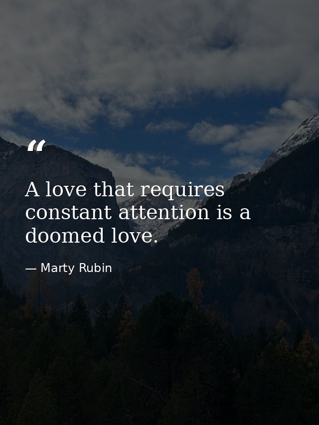 A love that requires constant attention is a doomed love. — Marty Rubin