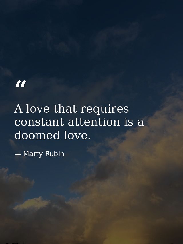 A love that requires constant attention is a doomed love. — Marty Rubin