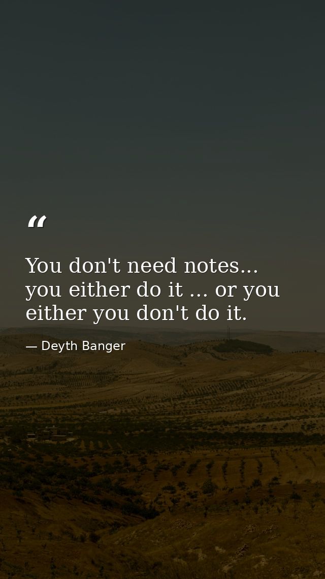 You don't need notes... you either do it ... or you either you don't do it. — Deyth Banger