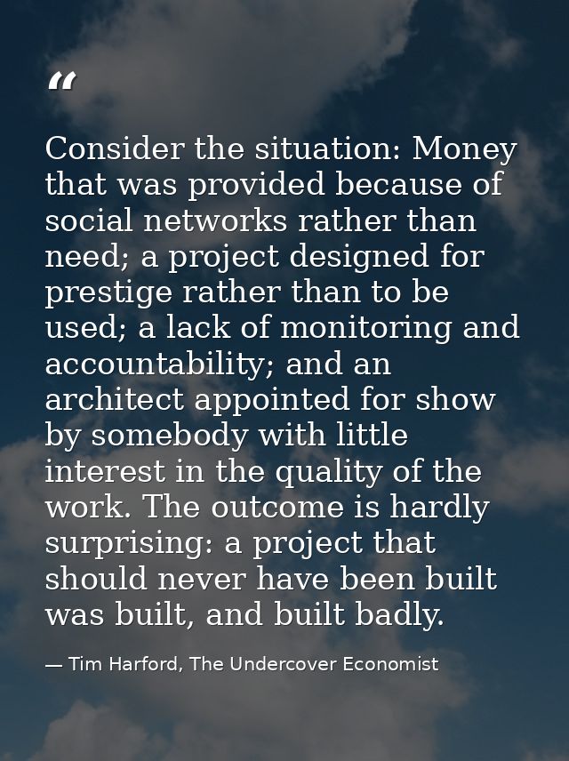 Consider the situation: Money that was provided because of social networks rather than need; a project designed for pres — Tim Harford, The Undercover Economist
