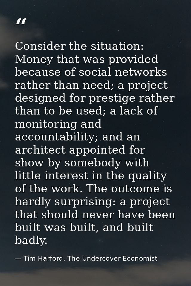 Consider the situation: Money that was provided because of social networks rather than need; a project designed for pres — Tim Harford, The Undercover Economist