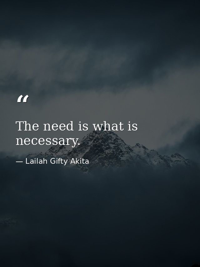 The need is what is necessary. — Lailah Gifty Akita