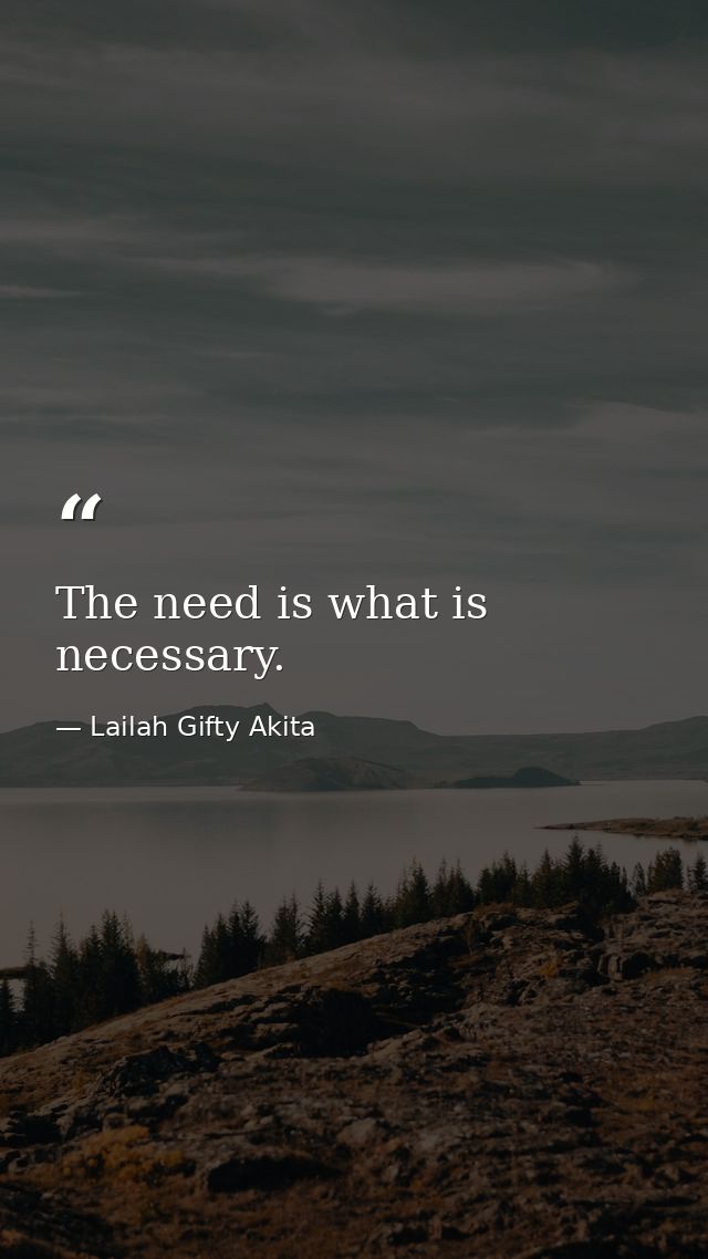 The need is what is necessary. — Lailah Gifty Akita