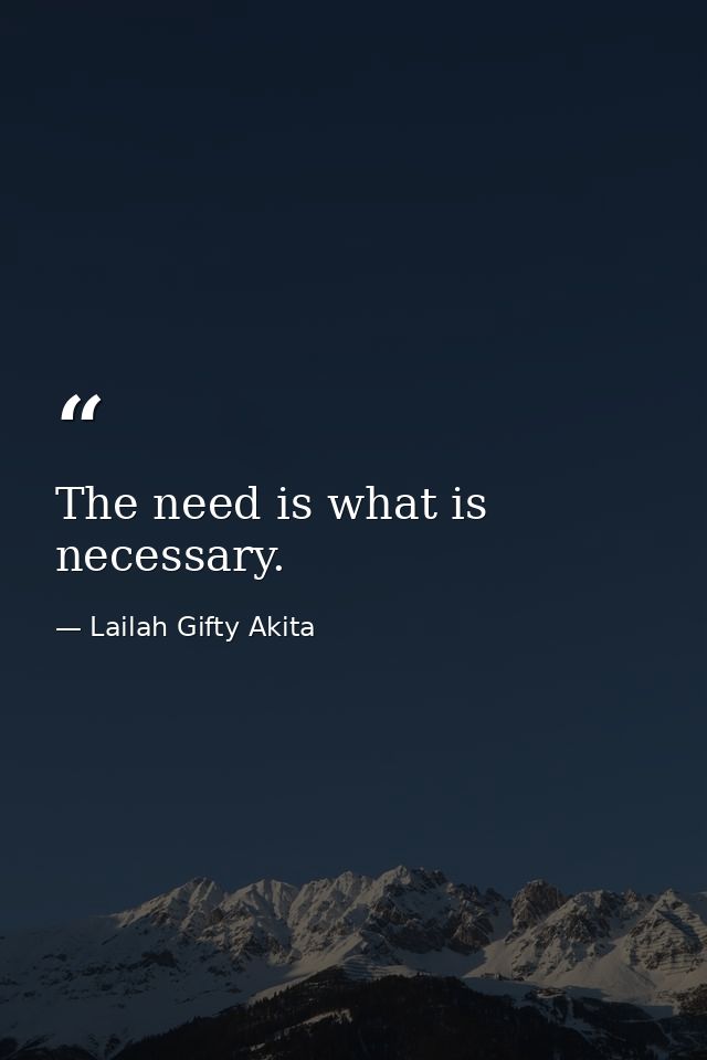 The need is what is necessary. — Lailah Gifty Akita