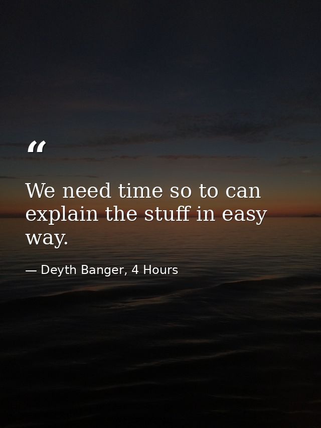 We need time so to can explain the stuff in easy way. — Deyth Banger, 4 Hours