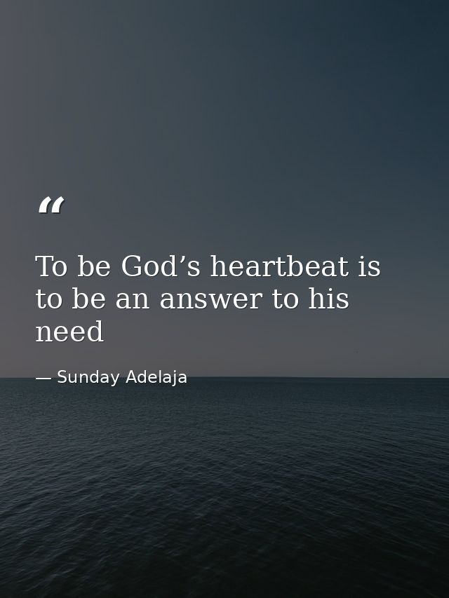 To be God’s heartbeat is to be an answer to his need — Sunday Adelaja