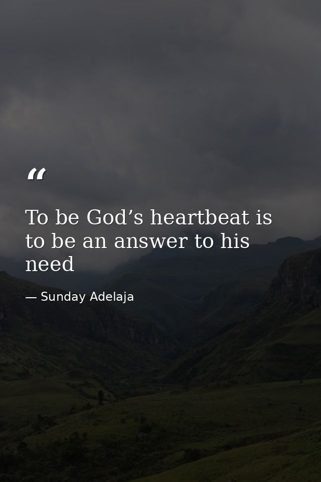 To be God’s heartbeat is to be an answer to his need — Sunday Adelaja