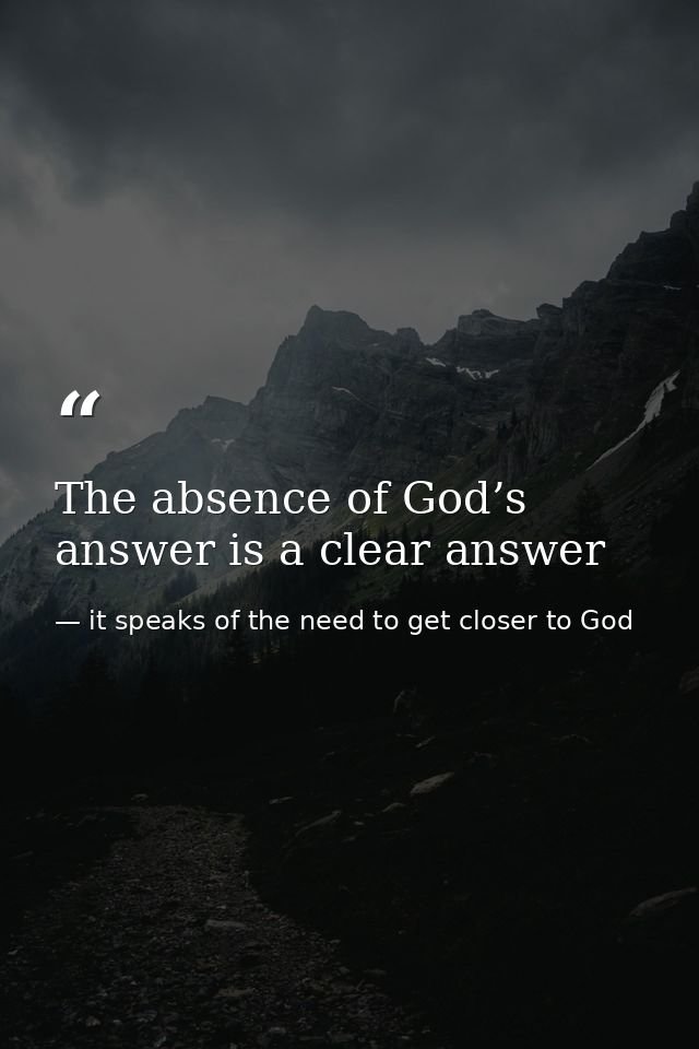 The absence of God’s answer is a clear answer — it speaks of the need to get closer to God