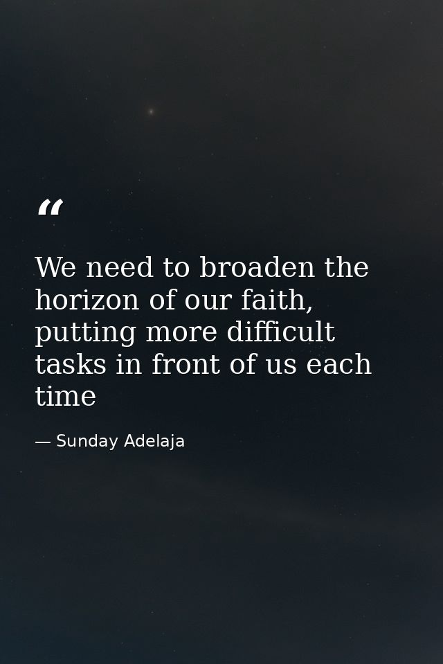 We need to broaden the horizon of our faith, putting more difficult tasks in front of us each time — Sunday Adelaja