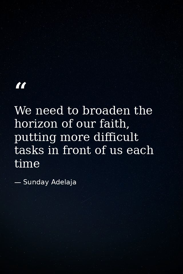 We need to broaden the horizon of our faith, putting more difficult tasks in front of us each time — Sunday Adelaja