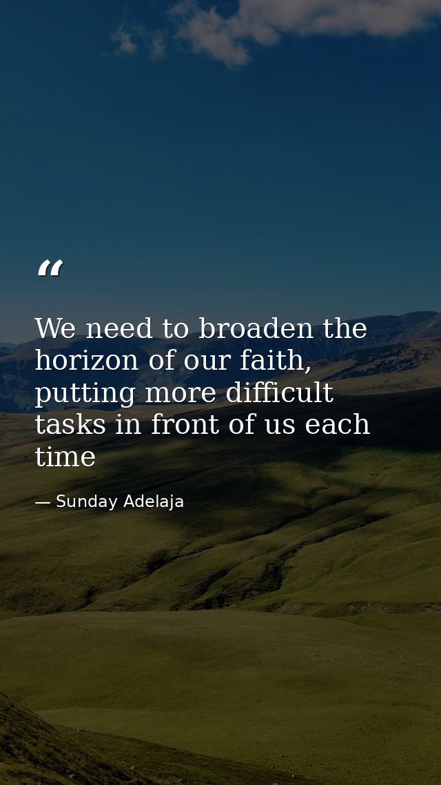 We need to broaden the horizon of our faith, putting more difficult tasks in front of us each time — Sunday Adelaja