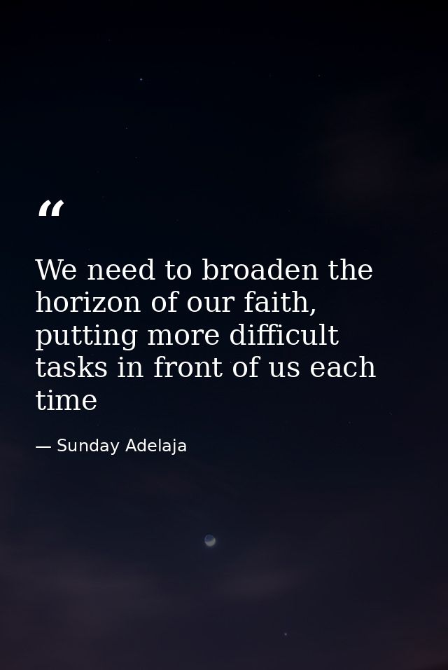 We need to broaden the horizon of our faith, putting more difficult tasks in front of us each time — Sunday Adelaja