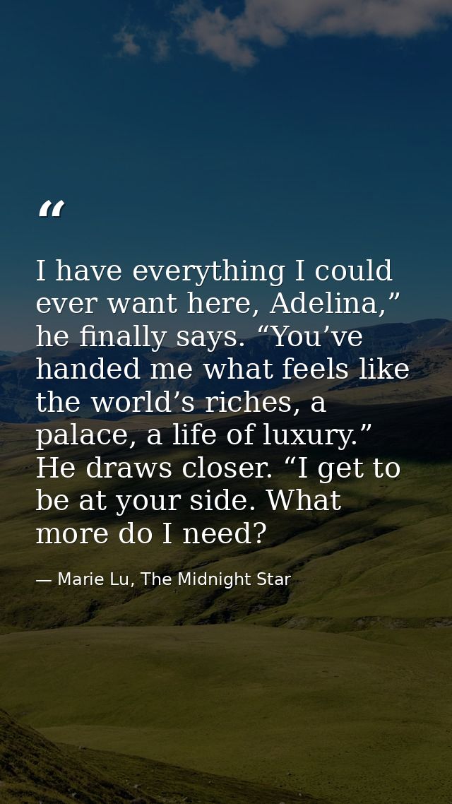 I have everything I could ever want here, Adelina,” he finally says. “You’ve handed me what feels like the world’s riche — Marie Lu, The Midnight Star
