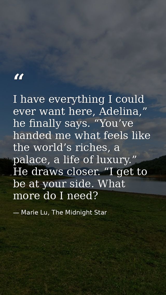 I have everything I could ever want here, Adelina,” he finally says. “You’ve handed me what feels like the world’s riche — Marie Lu, The Midnight Star